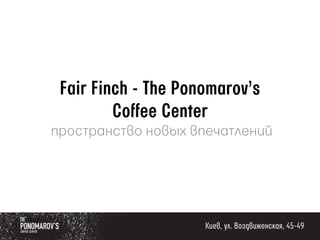 Fair Finch - The Ponomarov’s
Coffee Center
пространство новых впечатлений
Киев, ул. Воздвиженская, 45-49
 