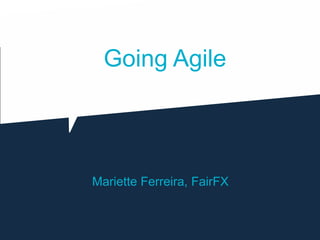 Going Agile
Mariette Ferreira, FairFX
 