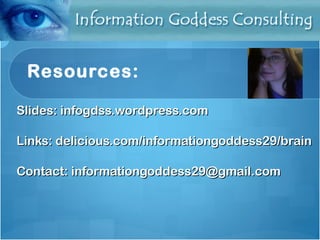 Resources: Slides: infogdss.wordpress.com Links:  delicious.com/informationgoddess29/brain Contact: informationgoddess29@gmail.com   