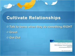 Cultivate Relationships Talk to teens when they do something RIGHT Greet Get Out 