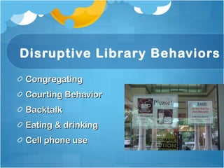 Disruptive Library Behaviors Congregating Courting Behavior Backtalk Eating & drinking Cell phone use 
