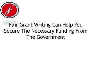 Fair Grant Writing Can Help You
Secure The Necessary Funding From
The Government
 