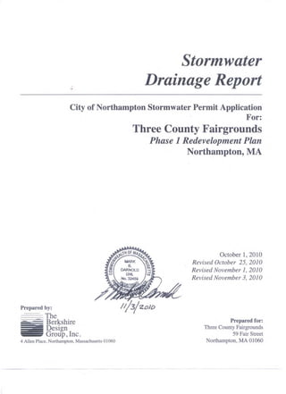 -
•
Stormwater
Drainage Report
City of Northampton Stormwater Permit Application
For:
Prepared by:
~~~The~ Berkshire
Design
Group, Inc.
4 Allen Place, Northampton, Massachusetts 0 I060
Three County Fairgrounds
Phase 1 Redevelopment Plan
Northampton, MA
October 1, 2010
Revised October 25,2010
Revised November 1,2010
Revised November 3,2010
Prepared for:
Three County Fairgrounds
59 Fair Street
Northampton, MA 01060
 