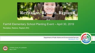 A Fairfax County, VA, publication
Department of Public Works and Environmental Services
Working for You!
Fairhill Elementary School Planting Event – April 30, 2019
Revitalize, Restore, Replant (R3)
May 2, 2019
 