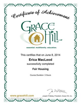 essential. multifamily. education
This certifies that on June 8, 2014
Course Duration: 3 Hours
Erica MacLeod
successfully completed
Fair Housing
TID: 5895028 (DPOR School ID: 0211001001 / Course ID: 16351)
 