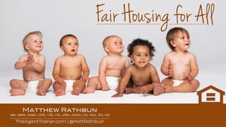 Fair Housing for All
TheAgentTrainer.com | @MattRathbun
Matthew Rathbun
ABR, ABRM, AHWD, CDPE, CRB, CRS, ePRO, GREEN, GRI, SRES, SFR, SRS
 