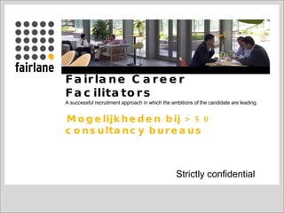 Fairlane Career Facilitators A successful recruitment approach in which the ambitions of the candidate are leading.    Mogelijkheden bij > 50 consultancy bureaus Strictly confidential 