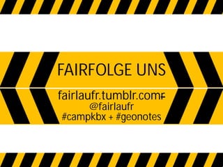 FAIRFOLGE UNS
fairlaufr.tumblr.comr
     @fairlaufr
#campkbx + #geonotes
 