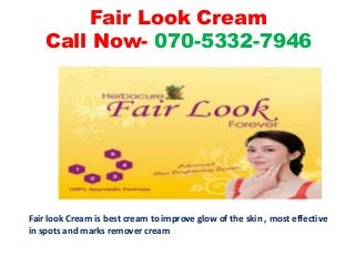 Fair Look Cream
Call Now- 070-5332-7946
Fair look Cream is best cream to improve glow of the skin , most effective
in spots and marks remover cream
 