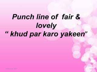 Punch line of fair &
lovely
“ khud par karo yakeen”
6 February 2017 12
 