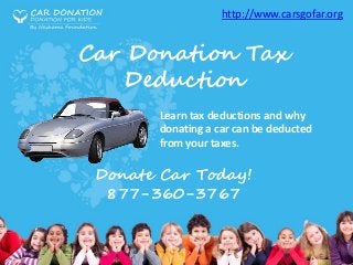 Car Donation Tax
Deduction
Learn tax deductions and why
donating a car can be deducted
from your taxes.
Donate Car Today!
877-360-3767
http://www.carsgofar.org
 