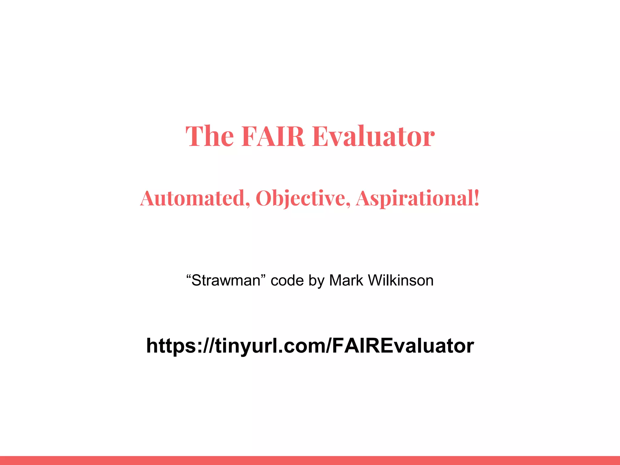 The FAIR Evaluator
Automated, Objective, Aspirational!
“Strawman” code by Mark Wilkinson
https://tinyurl.com/FAIREvaluator
 