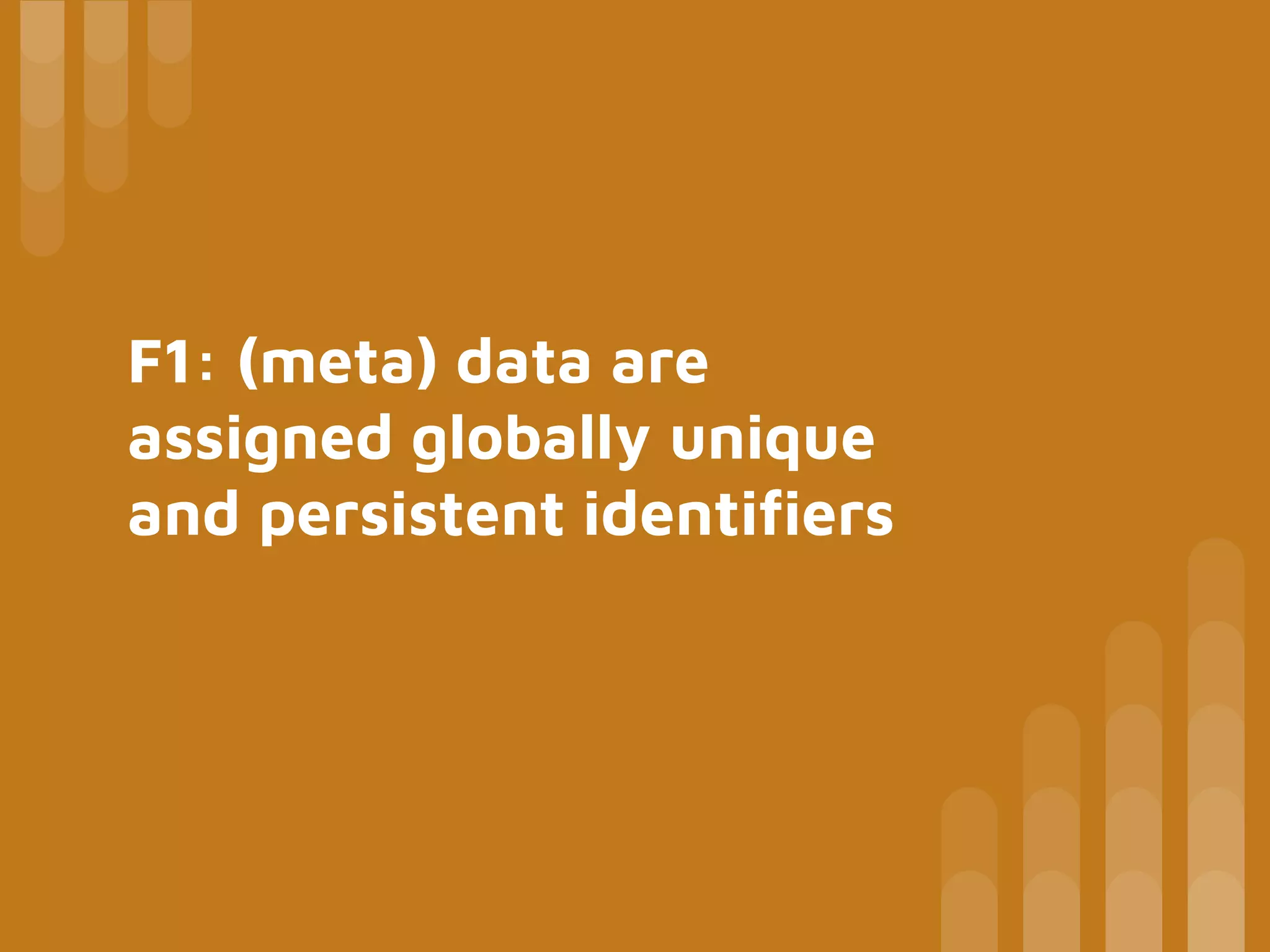 F1: (meta) data are
assigned globally unique
and persistent identifiers
 