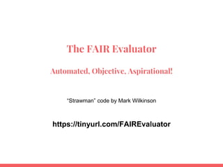The FAIR Evaluator
Automated, Objective, Aspirational!
“Strawman” code by Mark Wilkinson
https://tinyurl.com/FAIREvaluator
 