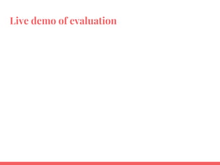 Live demo of evaluation
 