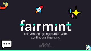 reinventing “going public” with
continuous financing
@thibauld
CEO @fairmintco
 