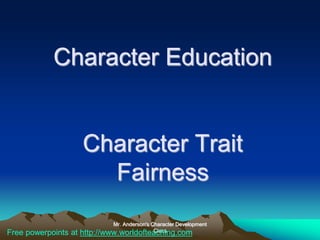 Mr. Anderson's Character Development
Class
Character Education
Character Trait
Fairness
Free powerpoints at http://www.worldofteaching.com
 