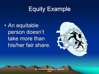 Mr. Anderson's Character Development
Class
Equity Example
• An equitable
person doesn’t
take more than
his/her fair share.
 