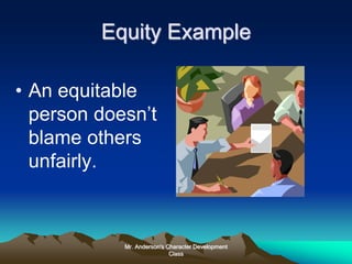 Mr. Anderson's Character Development
Class
Equity Example
• An equitable
person doesn’t
blame others
unfairly.
 