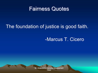 Mr. Anderson's Character Development
Class
Fairness Quotes
The foundation of justice is good faith.
-Marcus T. Cicero
 