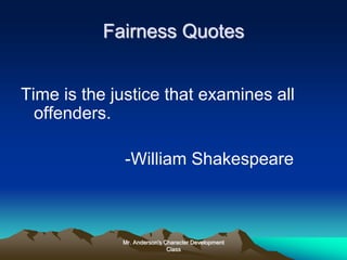Mr. Anderson's Character Development
Class
Fairness Quotes
Time is the justice that examines all
offenders.
-William Shakespeare
 