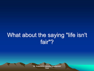 Mr. Anderson's Character Development
Class
What about the saying "life isn't
fair"?
 
