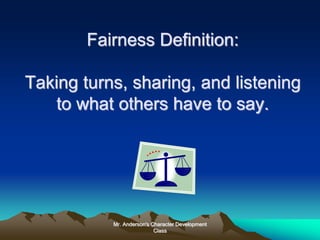 Mr. Anderson's Character Development
Class
Fairness Definition:
Taking turns, sharing, and listening
to what others have to say.
 