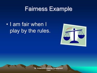 Mr. Anderson's Character Development
Class
Fairness Example
• I am fair when I
play by the rules.
 