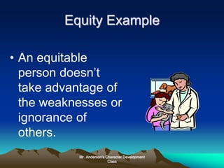 Mr. Anderson's Character Development
Class
Equity Example
• An equitable
person doesn’t
take advantage of
the weaknesses or
ignorance of
others.
 