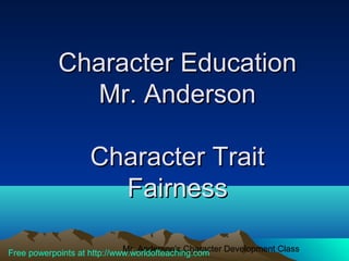 Character Education
              Mr. Anderson

                   Character Trait
                     Fairness

                             Mr. Anderson's Character Development Class
Free powerpoints at http://www.worldofteaching.com
 