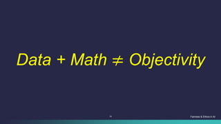 24 Fairness & Ethics in AI
Data + Math = Objectivity
≠
 