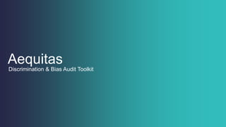 Aequitas
Discrimination & Bias Audit Toolkit
 