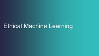 Ethical Machine Learning
 