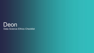 Deon
Data Science Ethics Checklist
 