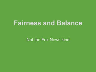Fairness and Balance

   Not the Fox News kind
 