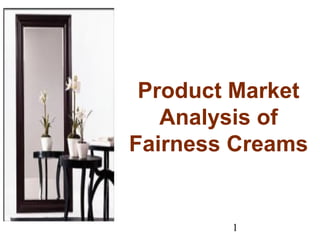 1
Product Market
Analysis of
Fairness Creams
 