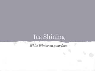 Ice Shining
White Winter on your face
 