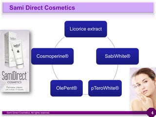 Sami Direct Cosmetics
Sami Direct Cosmetics. All rights reserved.
Licorice extract
SabiWhite®
pTeroWhite®OlePent®
Cosmoperine®
4
 