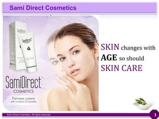 Sami Direct Cosmetics
Sami Direct Cosmetics. All rights reserved. 1
SKIN changes with
AGE so should
SKIN CARE
 
