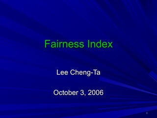 Fairness Index

  Lee Cheng-Ta

 October 3, 2006

                   1
 