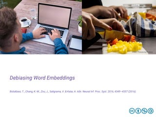 Debiasing Word Embeddings
Bolukbasi, T., Chang, K.-W., Zou, J., Saligrama, V. & Kalai, A. Adv. Neural Inf. Proc. Syst. 2016, 4349–4357 (2016).
Credit: Pictures by Pixabay
 