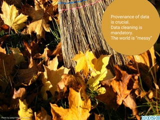 Provenance of data
is crucial.
Data cleaning is
mandatory.
The world is “messy”
Photo by pasja1000 on Pixabay
 