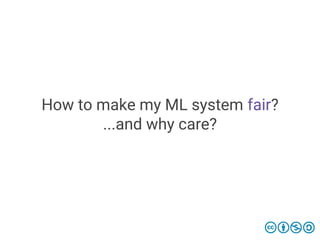 How to make my ML system fair?
...and why care?
 