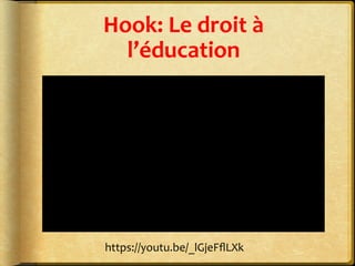 Hook:	
  Le	
  droit	
  à	
  
l’éducation	
  
https://youtu.be/_lGjeFﬂLXk	
  
 