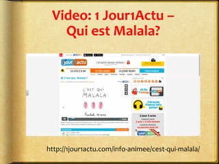 Video:	
  1	
  Jour1Actu	
  –	
  	
  
Qui	
  est	
  Malala?	
  
http://1jour1actu.com/info-­‐animee/cest-­‐qui-­‐malala/	
  
 