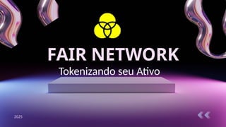 FAIR NETWORK
2025
Tokenizando seu Ativo
 