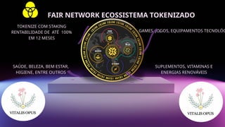GAMES, JOGOS, EQUIPAMENTOS TECNOLÓG
SUPLEMENTOS, VITAMINAS E
ENERGIAS RENOVÁVEIS
TOKENIZE COM STAKING
RENTABILIDADE DE ATÉ 100%
EM 12 MESES
SAÚDE, BELEZA, BEM ESTAR,
HIGIENE, ENTRE OUTROS
FAIR NETWORK ECOSSISTEMA TOKENIZADO
 