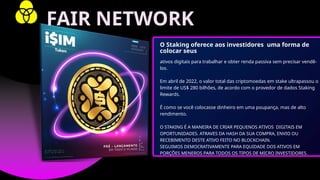 ativos digitais para trabalhar e obter renda passiva sem precisar vendê-
los.
Em abril de 2022, o valor total das criptomoedas em stake ultrapassou o
limite de US$ 280 bilhões, de acordo com o provedor de dados Staking
Rewards.
É como se você colocasse dinheiro em uma poupança, mas de alto
rendimento.
O STAKING É A MANEIRA DE CRIAR PEQUENOS ATIVOS DIGITAIS EM
OPORTUNIDADES. ATRAVES DA HASH DA SUA COMPRA, ENVIO OU
RECEBIMENTO DESTE ATIVO FEITO NO BLOCKCHAIN.
SEGUIMOS DEMOCRATIVAMENTE PARA EQUIDADE DOS ATIVOS EM
PORÇÕES MENEROS PARA TODOS OS TIPOS DE MICRO INVESTIDORES.
O Staking oferece aos investidores uma forma de
colocar seus
FAIR NETWORK
 