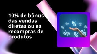 10% de bônus
das vendas
diretas ou as
recompras de
produtos
 