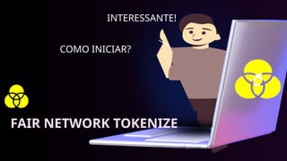 INTERESSANTE!
COMO INICIAR?
FAIR NETWORK TOKENIZE
 